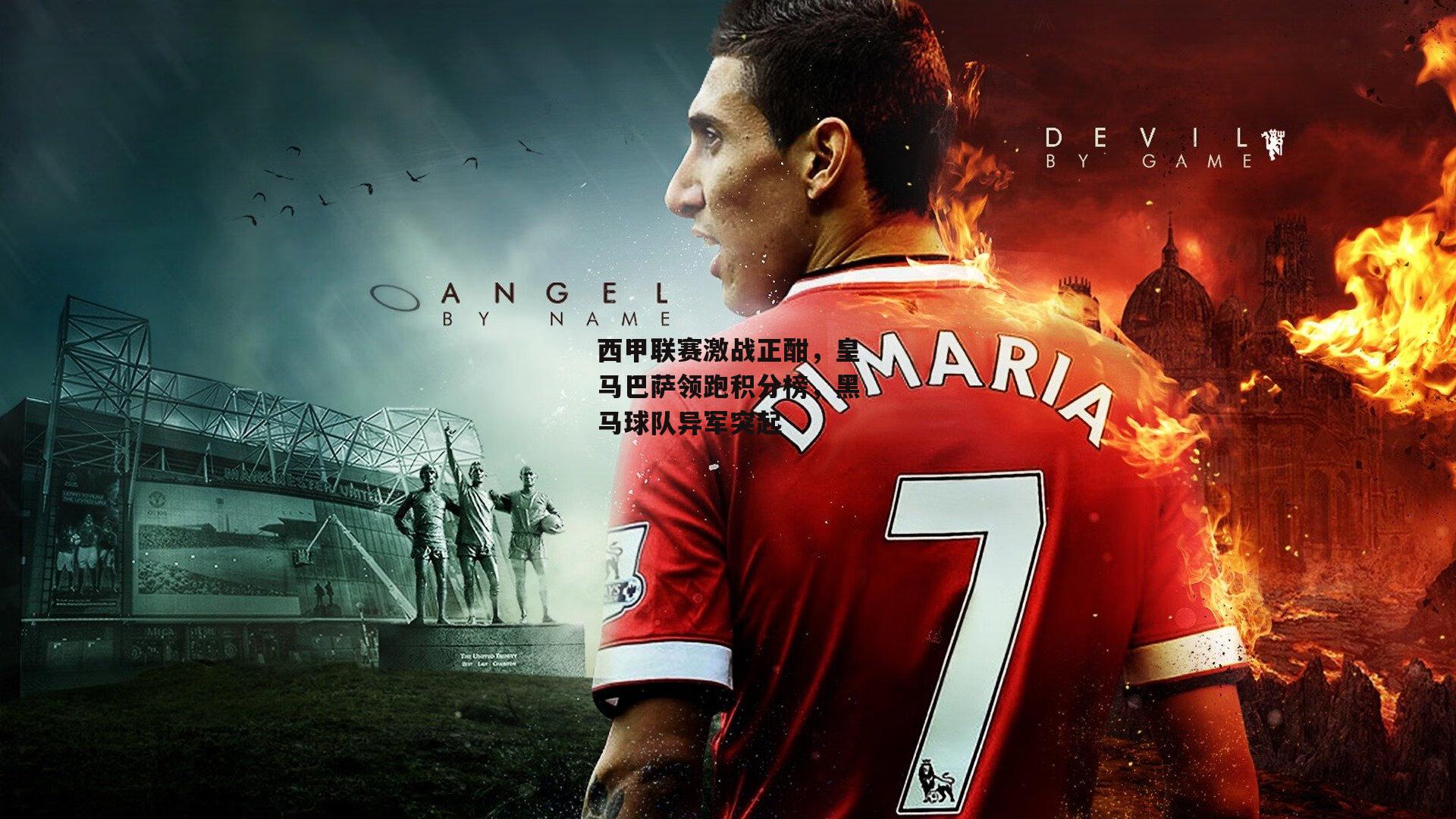 西甲联赛激战正酣，皇马巴萨领跑积分榜，黑马球队异军突起